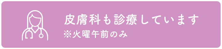 皮膚科も診療しています。※火曜午前のみ